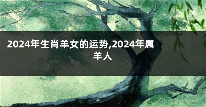 2024年生肖羊女的运势,2024年属羊人