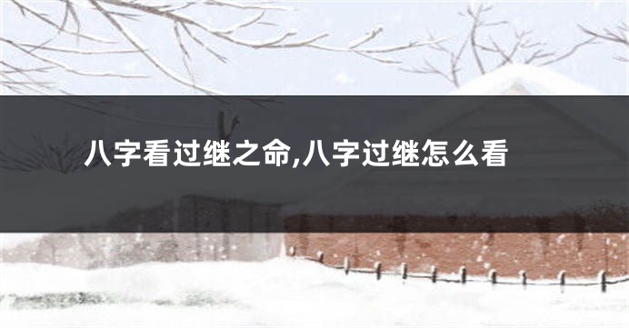 八字看过继之命,八字过继怎么看