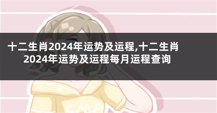 十二生肖2024年运势及运程,十二生肖2024年运势及运程每月运程查询