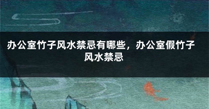 办公室竹子风水禁忌有哪些，办公室假竹子风水禁忌