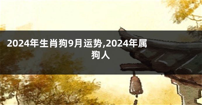 2024年生肖狗9月运势,2024年属狗人