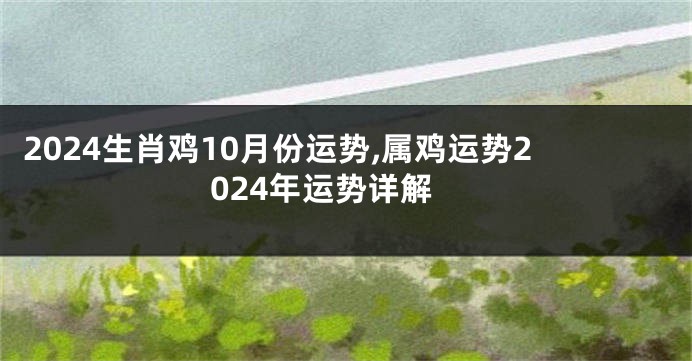 2024生肖鸡10月份运势,属鸡运势2024年运势详解