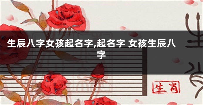 生辰八字女孩起名字,起名字 女孩生辰八字