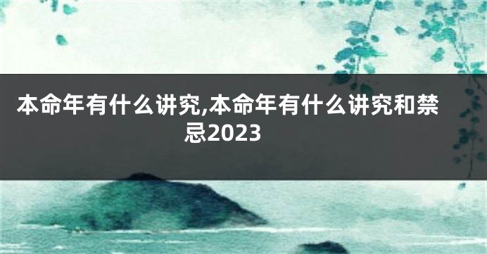 本命年有什么讲究,本命年有什么讲究和禁忌2023