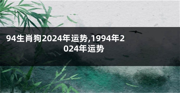 94生肖狗2024年运势,1994年2024年运势