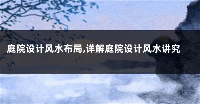 庭院设计风水布局,详解庭院设计风水讲究