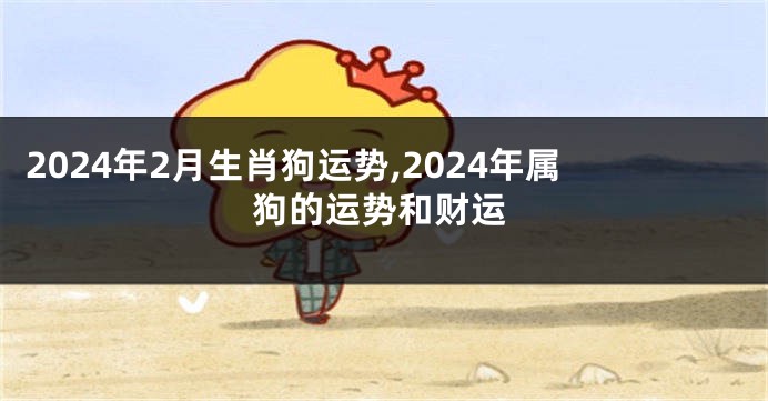 2024年2月生肖狗运势,2024年属狗的运势和财运