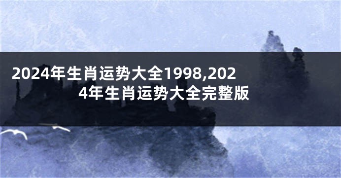 2024年生肖运势大全1998,2024年生肖运势大全完整版