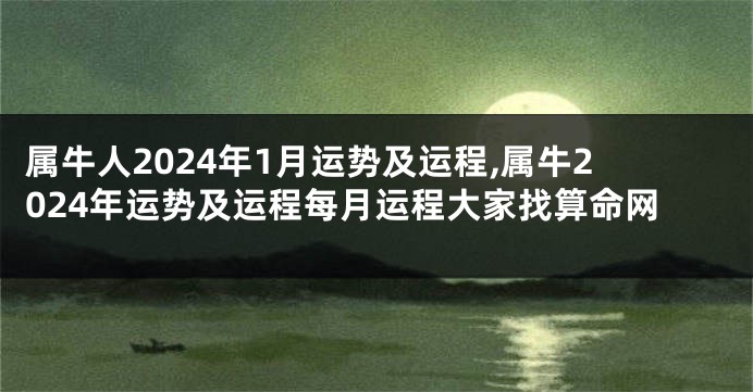 属牛人2024年1月运势及运程,属牛2024年运势及运程每月运程大家找算命网