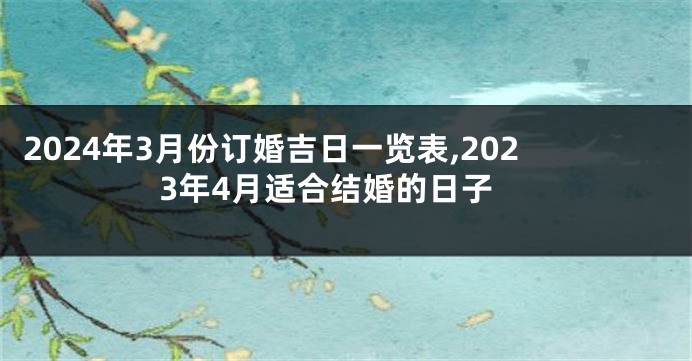 2024年3月份订婚吉日一览表,2023年4月适合结婚的日子