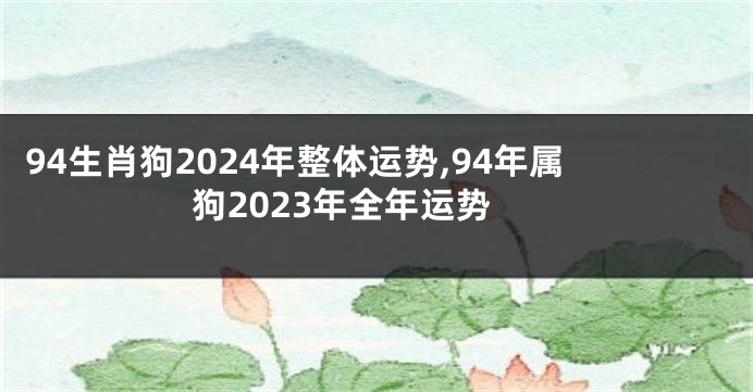 94生肖狗2024年整体运势,94年属狗2023年全年运势