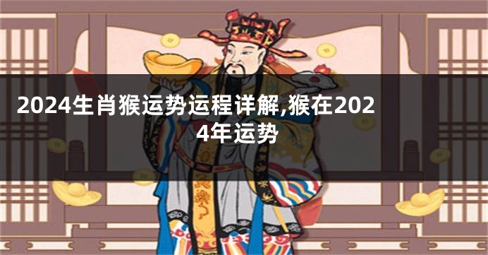 2024生肖猴运势运程详解,猴在2024年运势