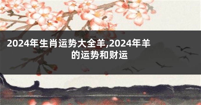 2024年生肖运势大全羊,2024年羊的运势和财运