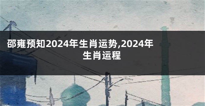 邵雍预知2024年生肖运势,2024年生肖运程