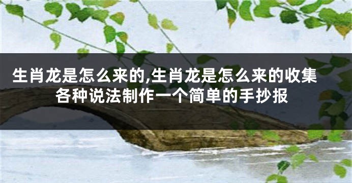 生肖龙是怎么来的,生肖龙是怎么来的收集各种说法制作一个简单的手抄报