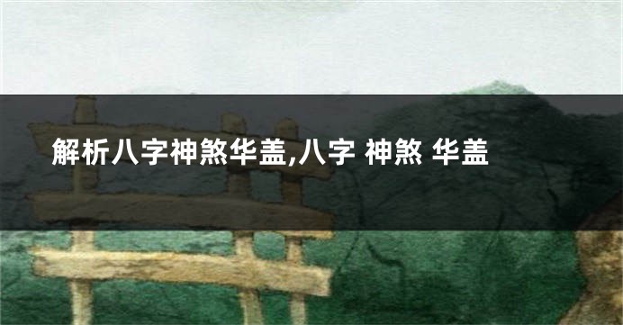 解析八字神煞华盖,八字 神煞 华盖