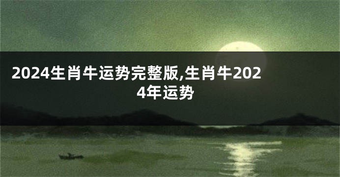 2024生肖牛运势完整版,生肖牛2024年运势