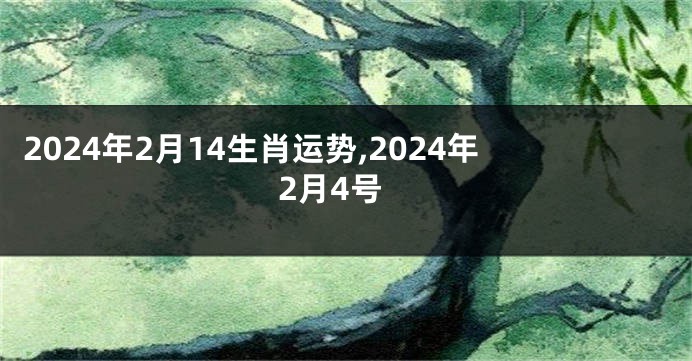2024年2月14生肖运势,2024年2月4号