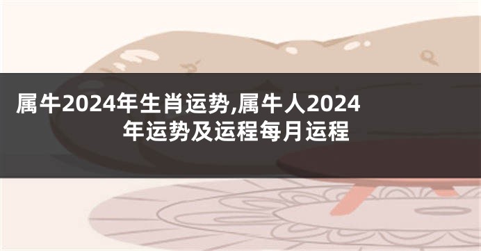 属牛2024年生肖运势,属牛人2024年运势及运程每月运程
