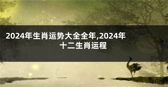 2024年生肖运势大全全年,2024年十二生肖运程