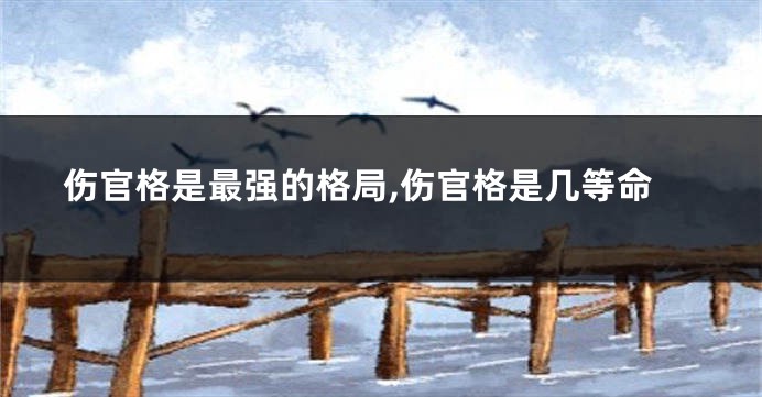 伤官格是最强的格局,伤官格是几等命