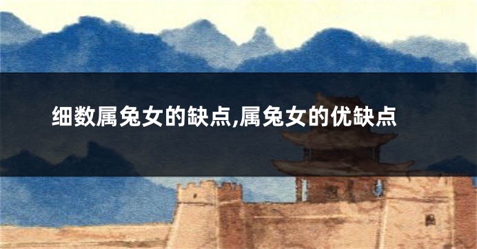 细数属兔女的缺点,属兔女的优缺点