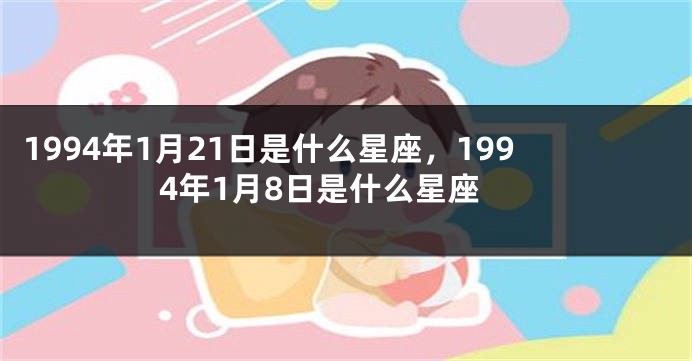 1994年1月21日是什么星座，1994年1月8日是什么星座