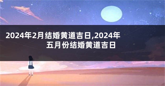 2024年2月结婚黄道吉日,2024年五月份结婚黄道吉日