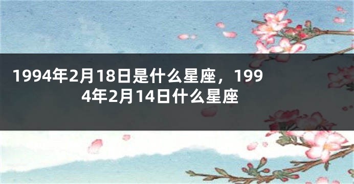 1994年2月18日是什么星座，1994年2月14日什么星座