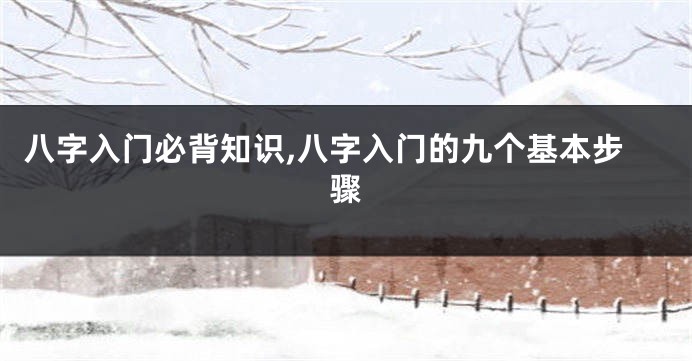 八字入门必背知识,八字入门的九个基本步骤