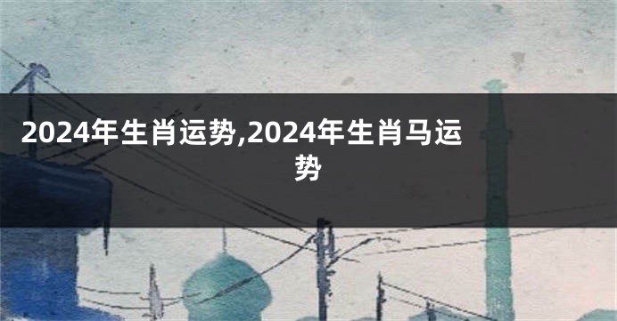 2024年生肖运势,2024年生肖马运势