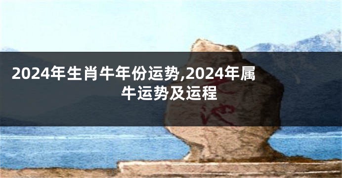 2024年生肖牛年份运势,2024年属牛运势及运程