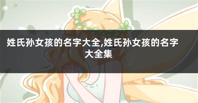 姓氏孙女孩的名字大全,姓氏孙女孩的名字大全集