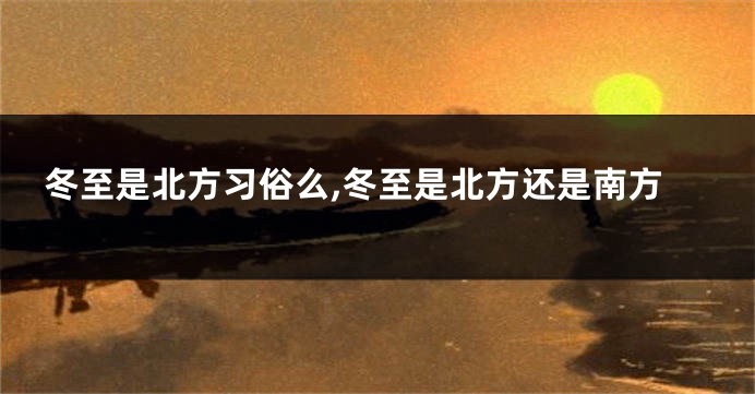冬至是北方习俗么,冬至是北方还是南方