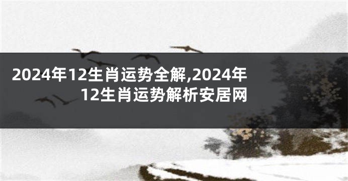 2024年12生肖运势全解,2024年12生肖运势解析安居网