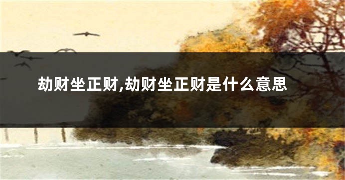 劫财坐正财,劫财坐正财是什么意思