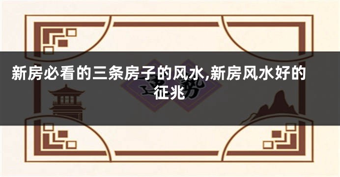 新房必看的三条房子的风水,新房风水好的征兆