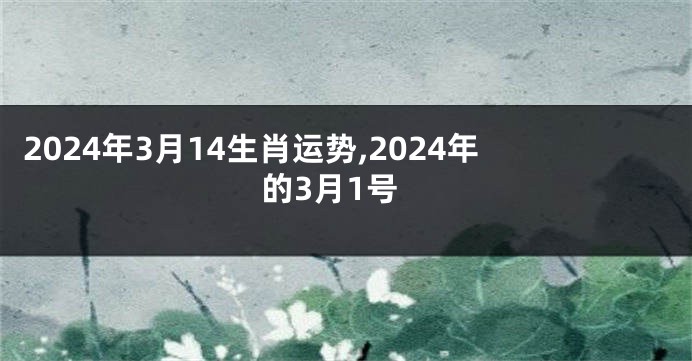 2024年3月14生肖运势,2024年的3月1号