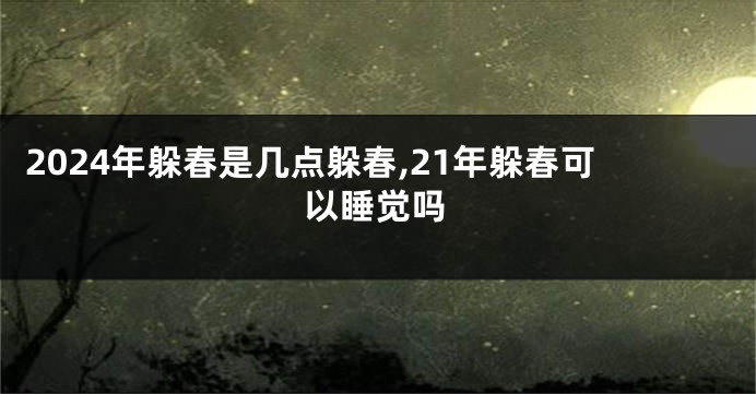 2024年躲春是几点躲春,21年躲春可以睡觉吗