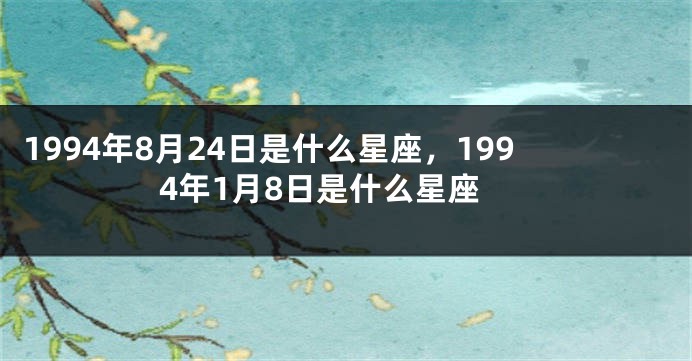 1994年8月24日是什么星座，1994年1月8日是什么星座