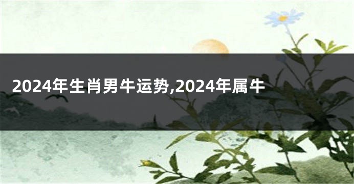 2024年生肖男牛运势,2024年属牛