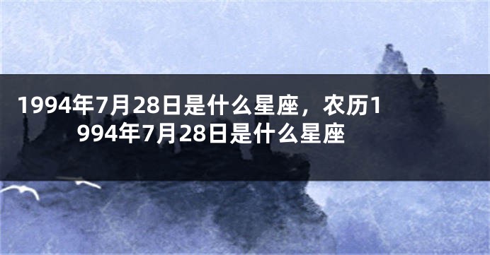 1994年7月28日是什么星座，农历1994年7月28日是什么星座
