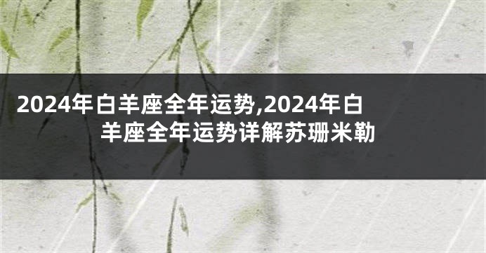 2024年白羊座全年运势,2024年白羊座全年运势详解苏珊米勒