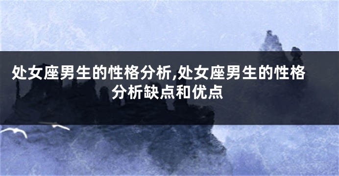 处女座男生的性格分析,处女座男生的性格分析缺点和优点