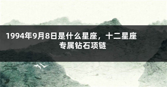 1994年9月8日是什么星座，十二星座专属钻石项链