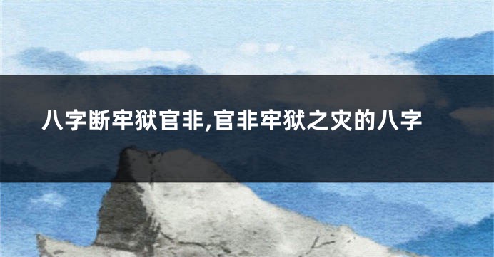 八字断牢狱官非,官非牢狱之灾的八字
