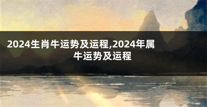 2024生肖牛运势及运程,2024年属牛运势及运程