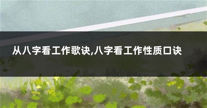 从八字看工作歌诀,八字看工作性质口诀
