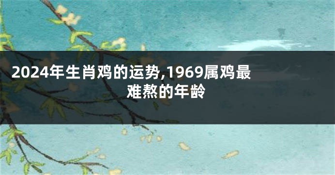 2024年生肖鸡的运势,1969属鸡最难熬的年龄