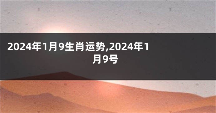 2024年1月9生肖运势,2024年1月9号